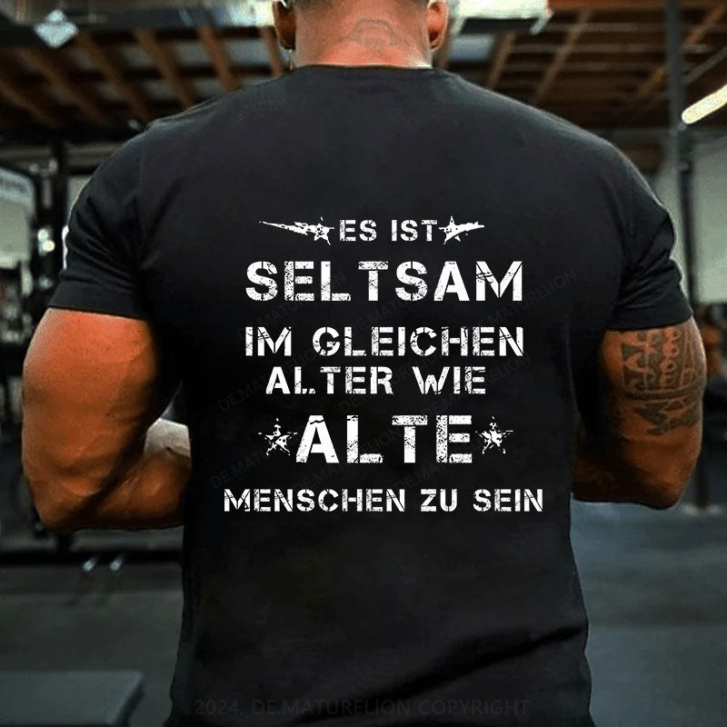 Es ist seltsam, im gleichen Alter wie alte Menschen zu sein T-Shirt