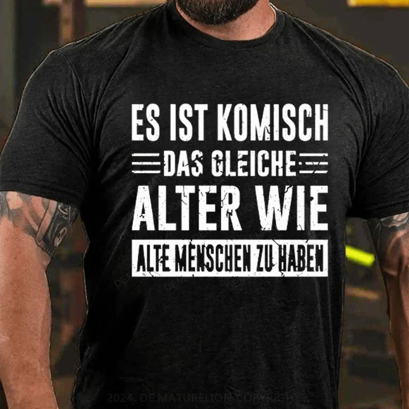 Es Ist Komisch Das Gleiche Alter Wie Alte Menschen Zu Haben T-Shirt