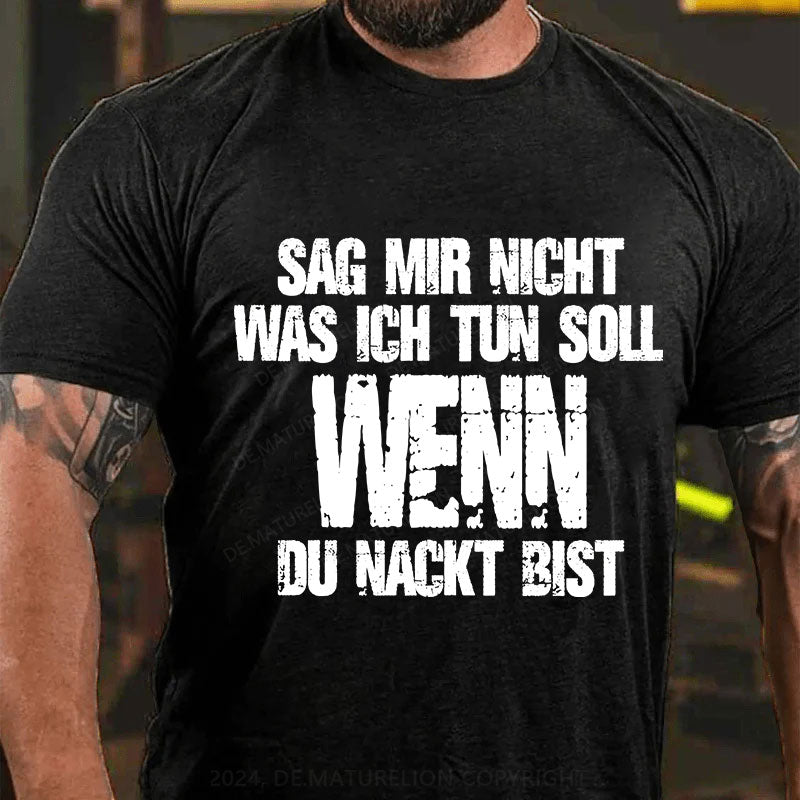 Sag Mir Nicht Was Ich Tun Soll Wenn Du Nackt Bist T-Shirt