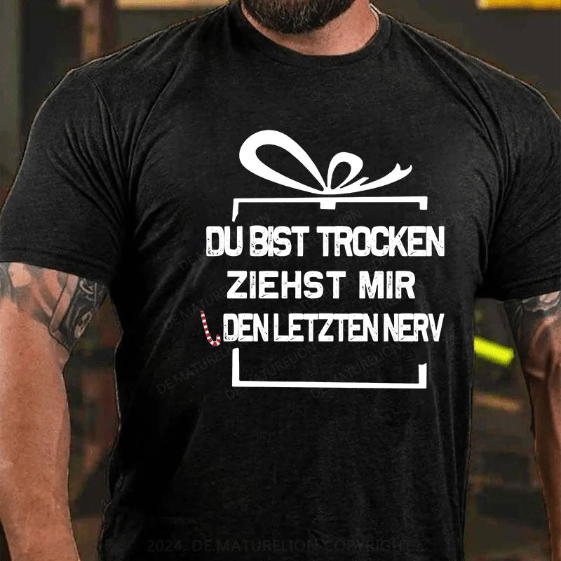 Du Bist Trocken Ziehst Mir Den Letzten Nerv T-Shirt