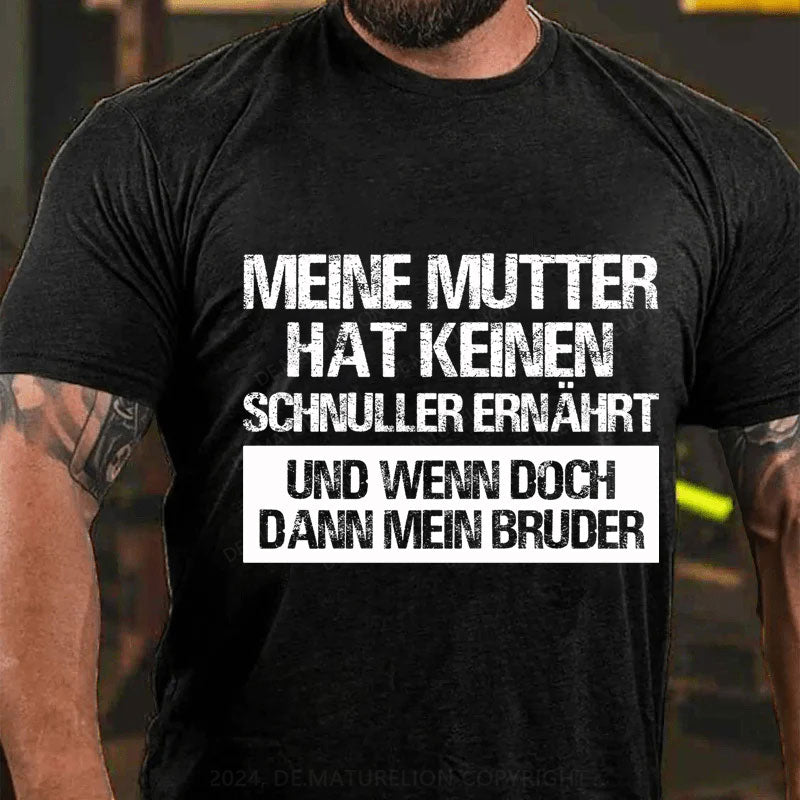 Meine Mutter hat keinen Schnuller ernährt und wenn doch, dann mein Bruder T-Shirt