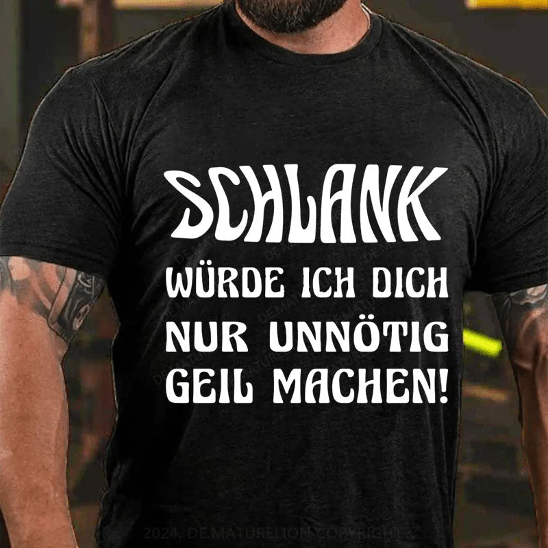 Schlank Würde Ich Dich Nur Unnötig Geil Machen T-Shirt