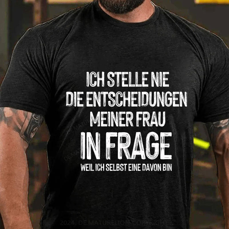 Ich stelle die Entscheidungen meiner Frau nie in Frage, weil ich selbst eine davon bin T-Shirt