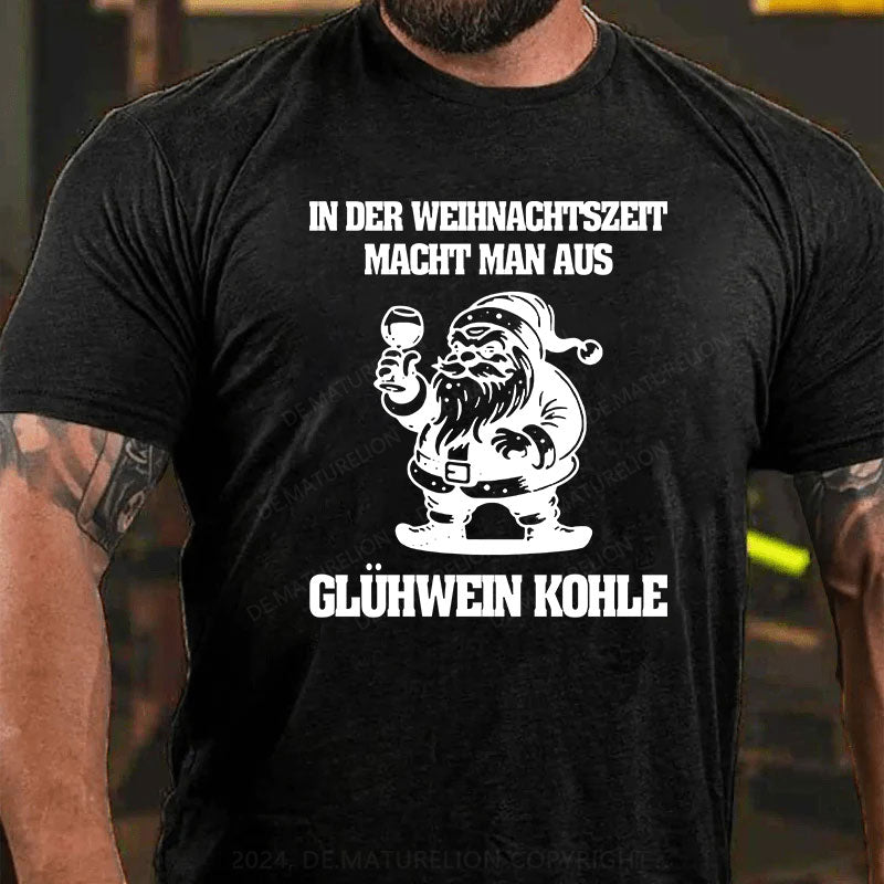 In der Weihnachtszeit macht man aus Glühwein Kohle T-Shirt