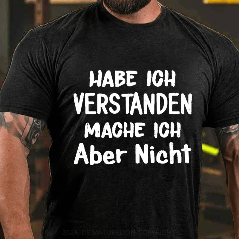 Habe Ich Verstanden Mache Ich Aber Nicht T-Shirt