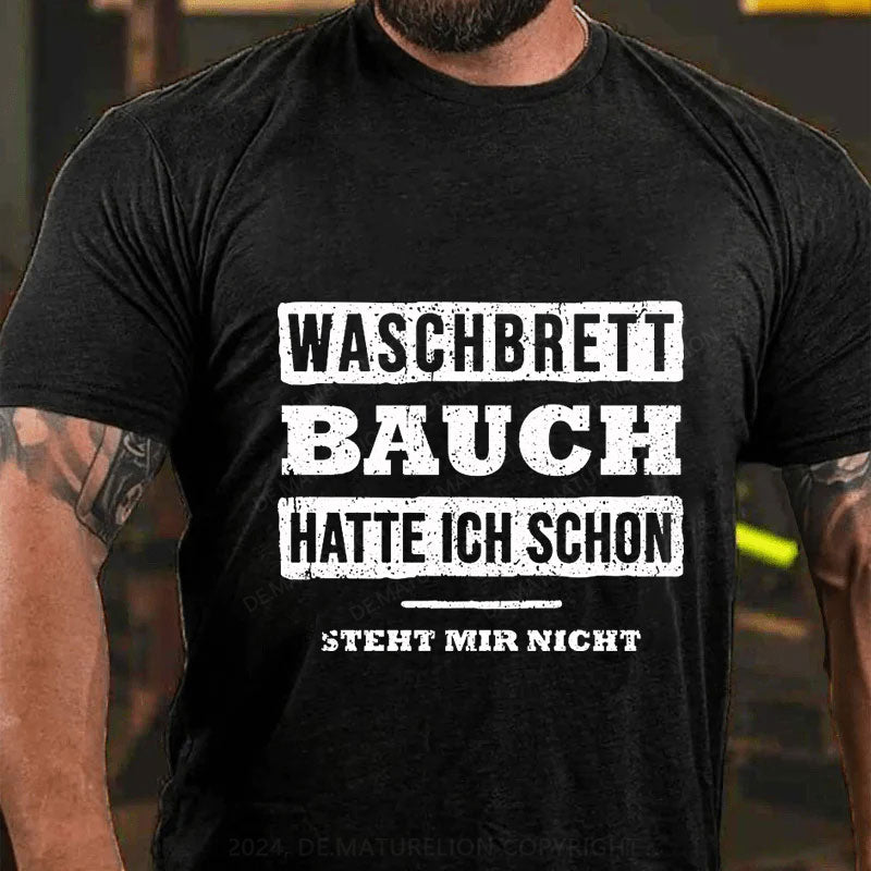 Waschbrett Bauch Hatte Ich Schon Steht Mir Nicht T-Shirt