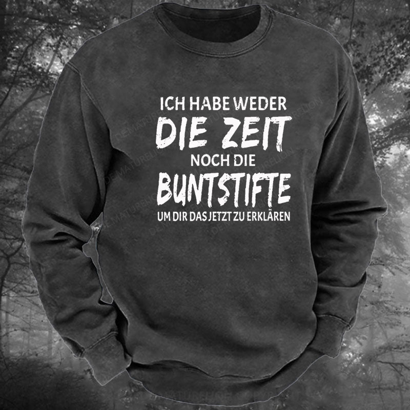 Ich Habe Weder Die Zeit Noch Die Buntstifte Um Dir Das Jetzt Zu Erklären Gewaschenes Sweatshirt