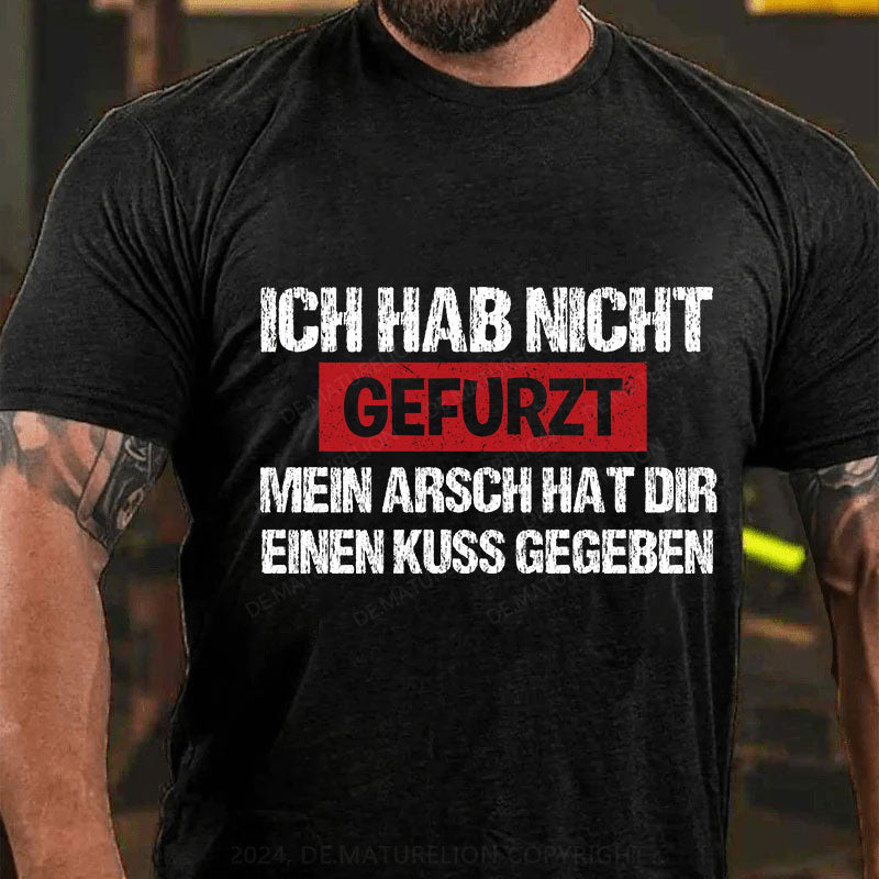 Ich Hab Nicht Gefurzt Mein Arsch Hat Dir Einen Kuss Gegeben T-Shirt