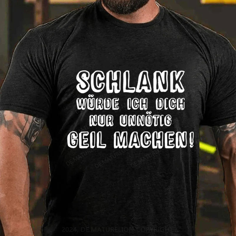 Schlank Würde Ich Dich Nur Unnötig Geil Machen T-Shirt