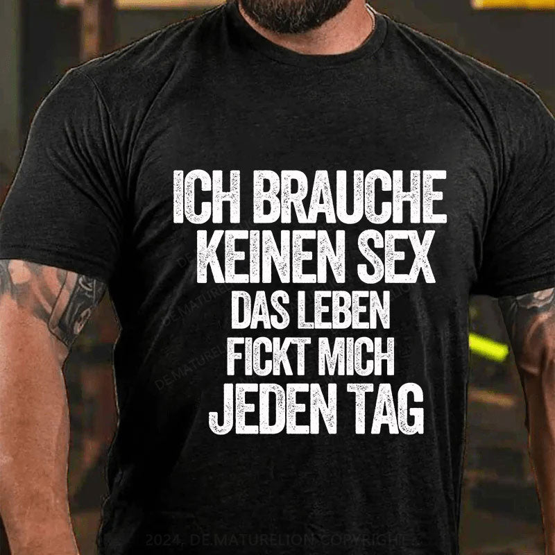 Ich brauche keinen Sex. Das Leben fickt mich jeden Tag T-Shirt