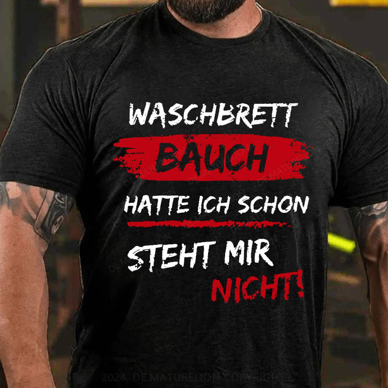 Waschbrett Bauch Hatte Ich Schon Steht Mir Nicht T-Shirt