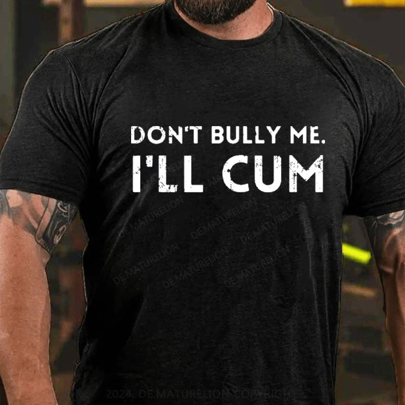 Don't Bully Me I'll Cum T-Shirt