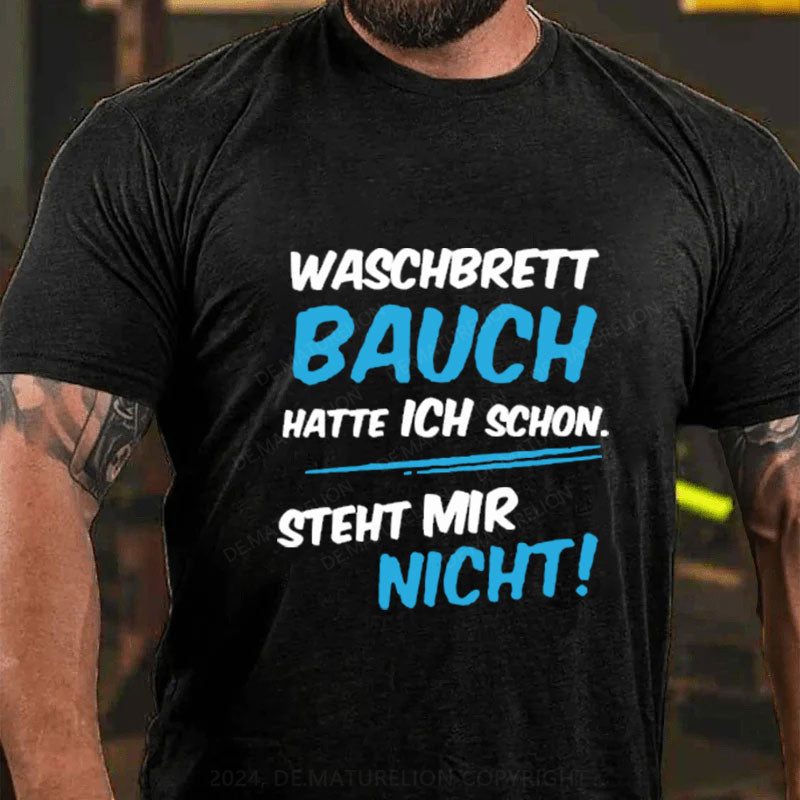 Waschbrett Bauch Hatte Ich Schon Steht Mir Nicht T-Shirt