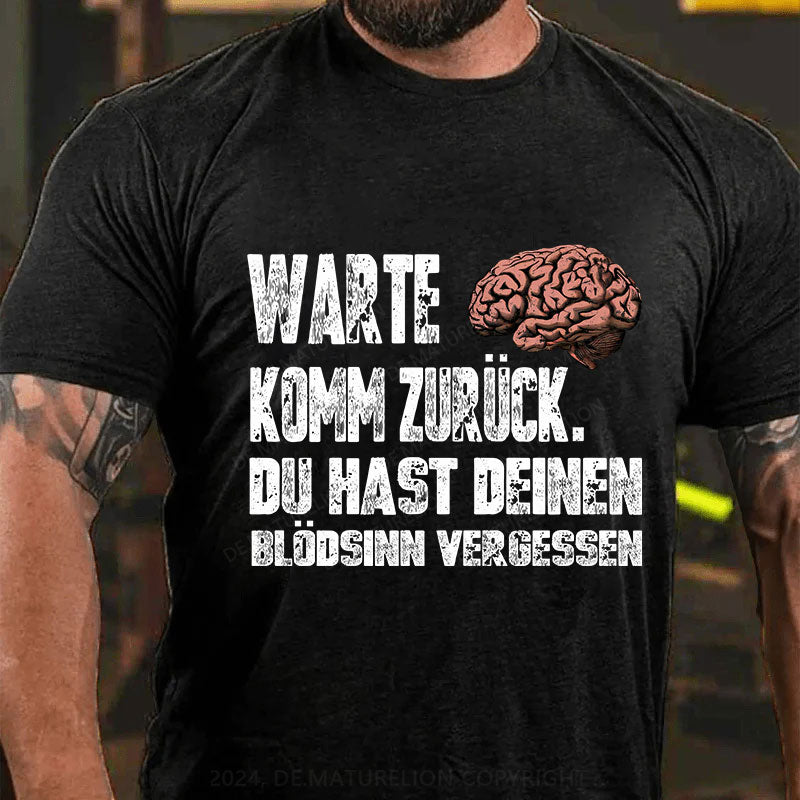 Warte! Komm Zurück. Du Hast Deinen Blödsinn Vergessen T-Shirt