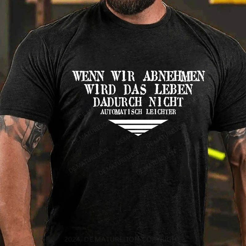 Wenn wir abnehmen wird das Leben, dadurch nicht automatisch leichter T-Shirt