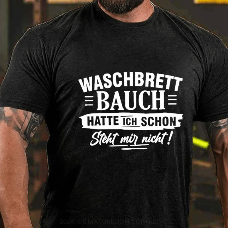 Waschbrett Bauch Hatte Ich Schon Steht Mir Nicht T-Shirt