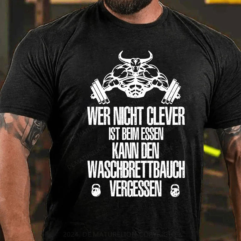 Wer nicht clever ist beim Essen, kann den Waschbrettbauch vergessen T-Shirt