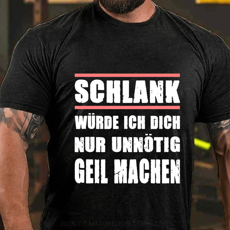 Schlank Würde Ich Dich Nur Unnötig Geil Machen T-Shirt