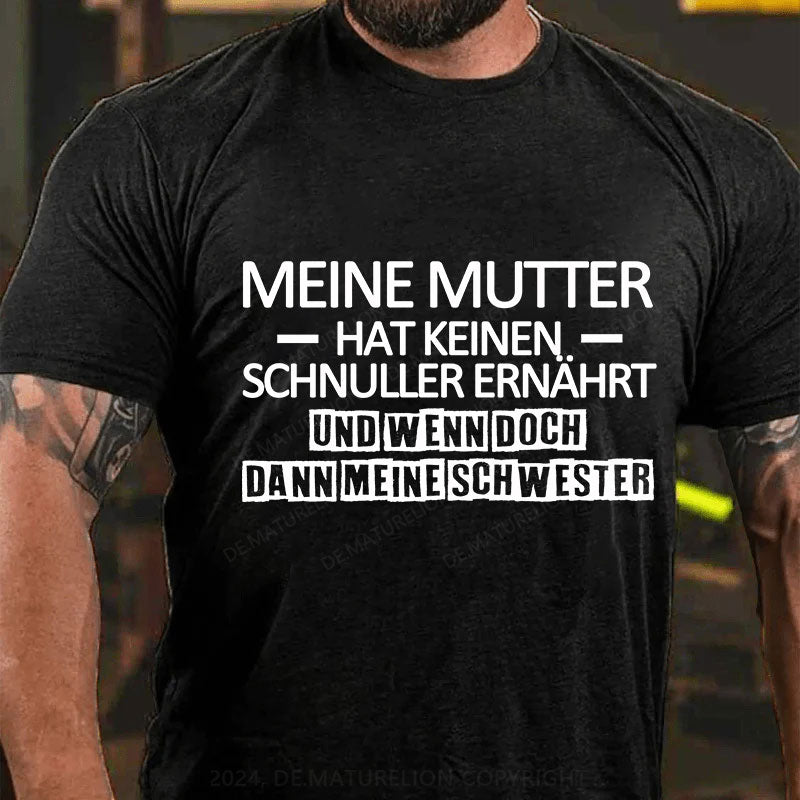 Meine Mutter hat keinen Schnuller ernährt und wenn doch, dann meine Schwester T-Shirt