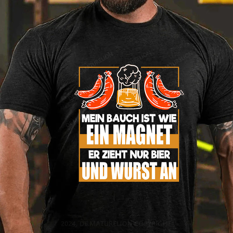 Mein Bauch ist wie ein Magnet - er zieht nur Bier und Wurst an T-Shirt