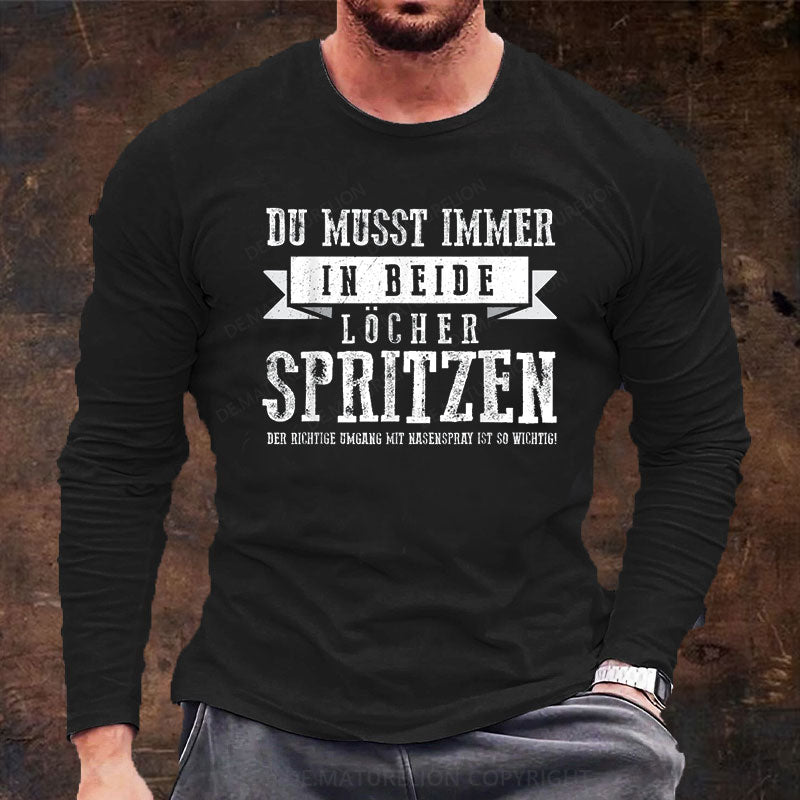 Du musst immer in beide Löcher spritzen Langarm Shirt