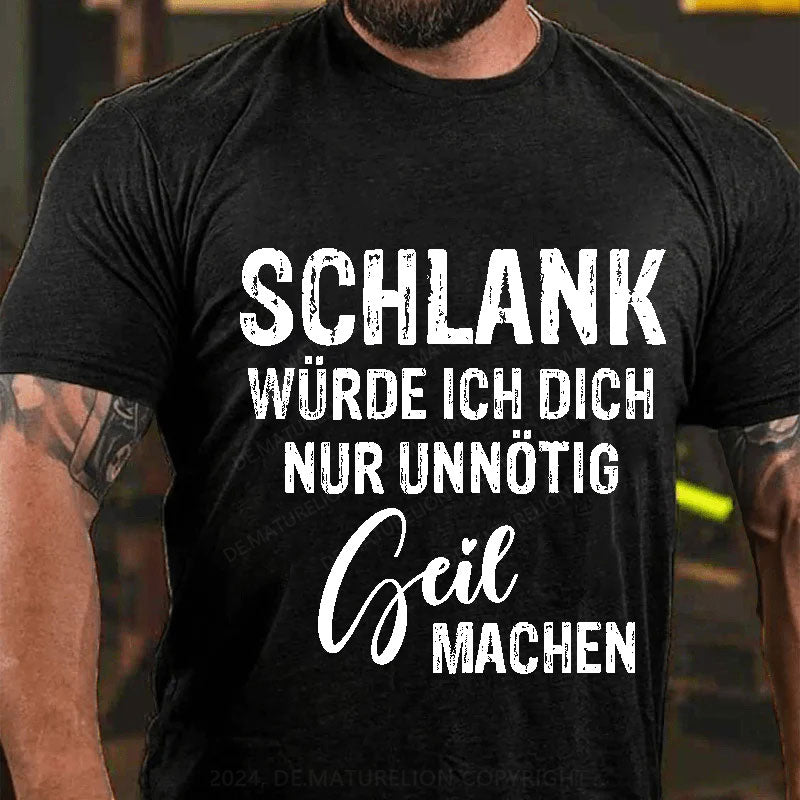 Schlank Würde Ich Dich Nur Unnötig Geil Machen T-Shirt