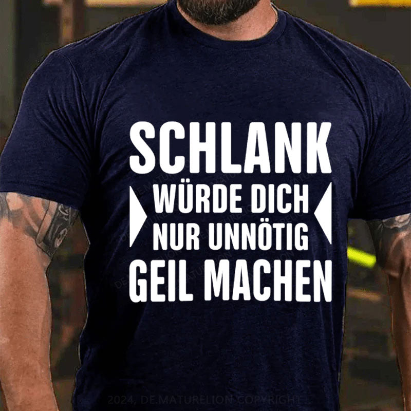 Schlank Würde Ich Dich Nur Unnötig Geil Machen T-Shirt