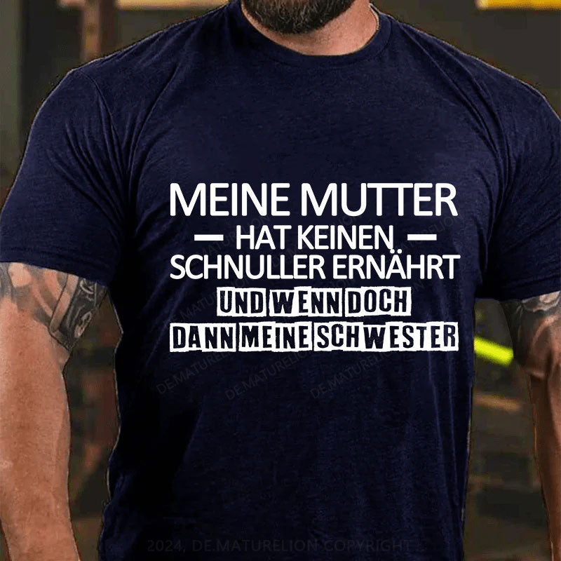 Meine Mutter hat keinen Schnuller ernährt und wenn doch, dann meine Schwester T-Shirt