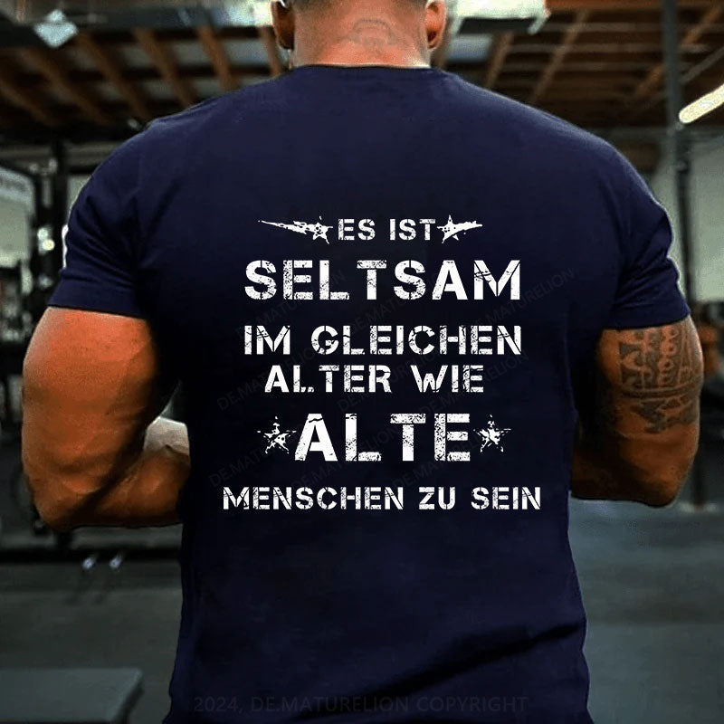 Es ist seltsam, im gleichen Alter wie alte Menschen zu sein T-Shirt