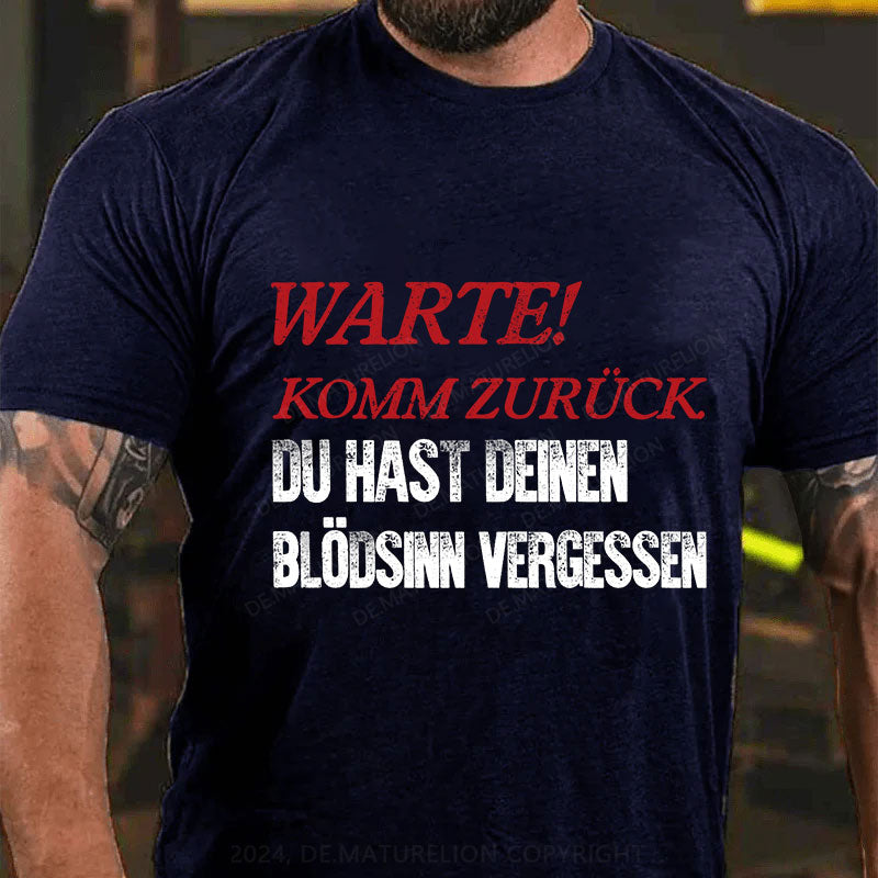 Warte! Komm Zurück. Du Hast Deinen Blödsinn Vergessen T-Shirt