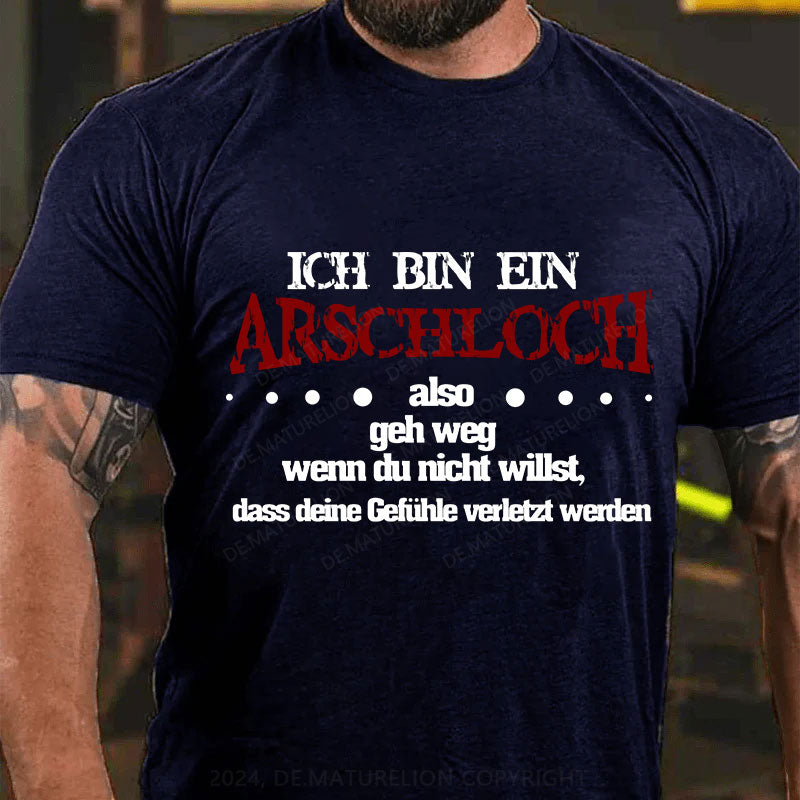 Ich bin ein Arschloch, also geh weg, wenn du nicht willst, dass deine Gefühle verletzt werden T-Shirt