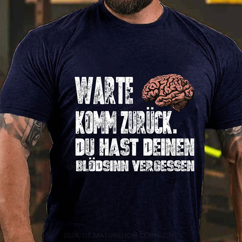 Warte! Komm Zurück. Du Hast Deinen Blödsinn Vergessen T-Shirt