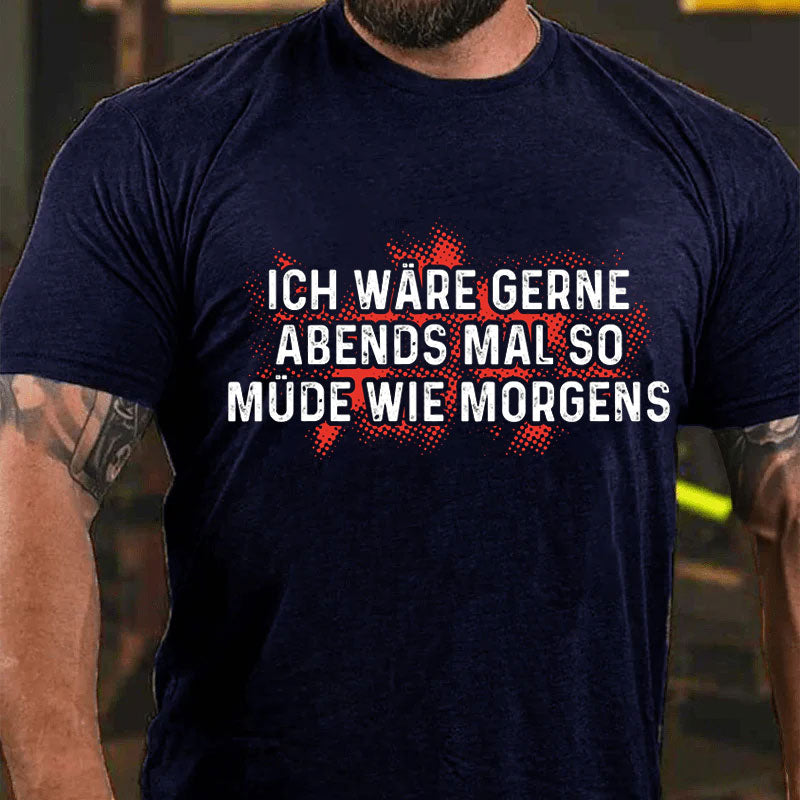 Ich wäre gerne Abends so müde wie morgens T-Shirt