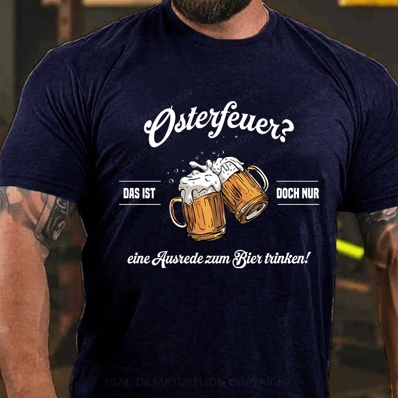 Osterfeuer Das ist doch nur eine Ausrede zum Bier trinken! T-Shirt