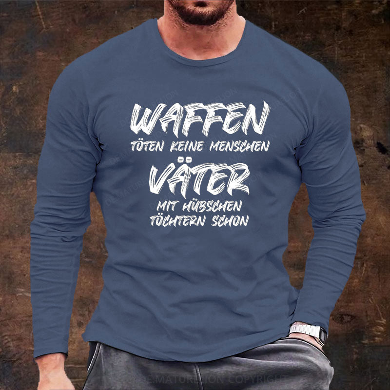 Waffen töten keine Menschen, Väter mit hübschen Töchtern schon Langarm Shirt