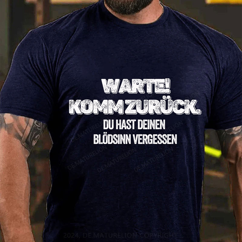 Warte, komm zurück. Du hast deinen Blödsinn vergessen T-Shirt