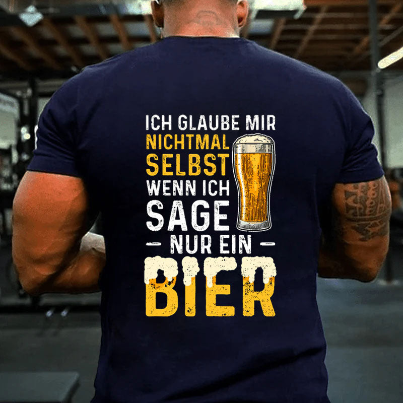 Ich Glaube Mir Nichtmal Selbst Wenn Ich Sage Nur Ein Bier T-Shirt