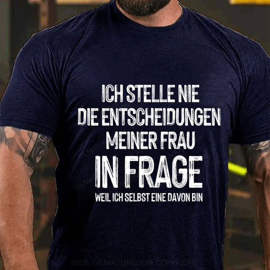 Ich stelle die Entscheidungen meiner Frau nie in Frage, weil ich selbst eine davon bin T-Shirt