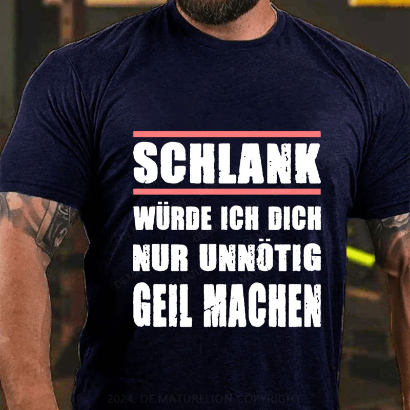 Schlank Würde Ich Dich Nur Unnötig Geil Machen T-Shirt