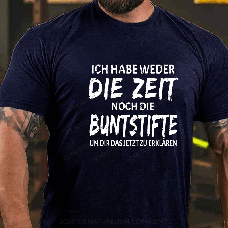 Ich Habe Weder Die Zeit Noch Die Buntstifte Um Dir Das Jetzt Zu Erklären T-Shirt