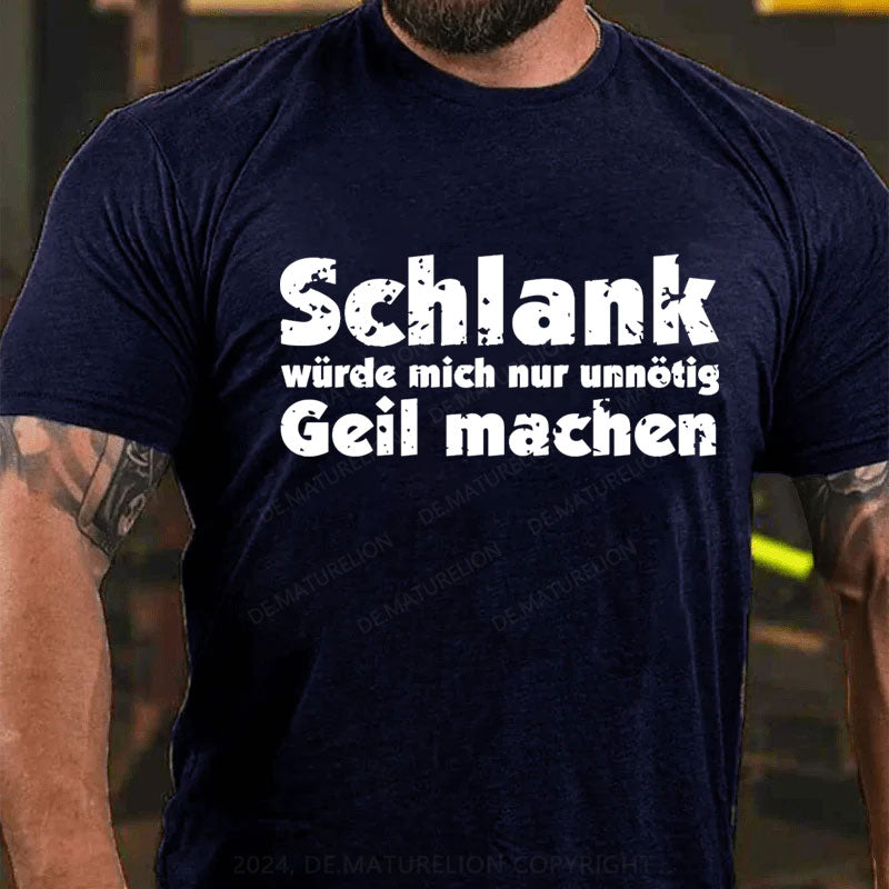 Schlank Würde Ich Dich Nur Unnötig Geil Machen T-Shirt