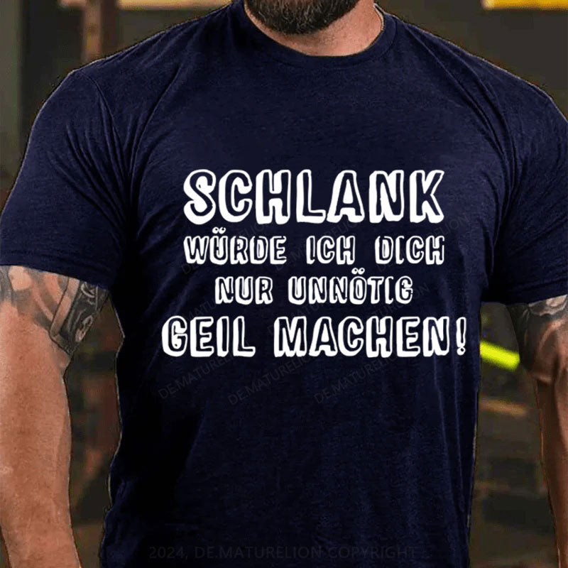 Schlank Würde Ich Dich Nur Unnötig Geil Machen T-Shirt