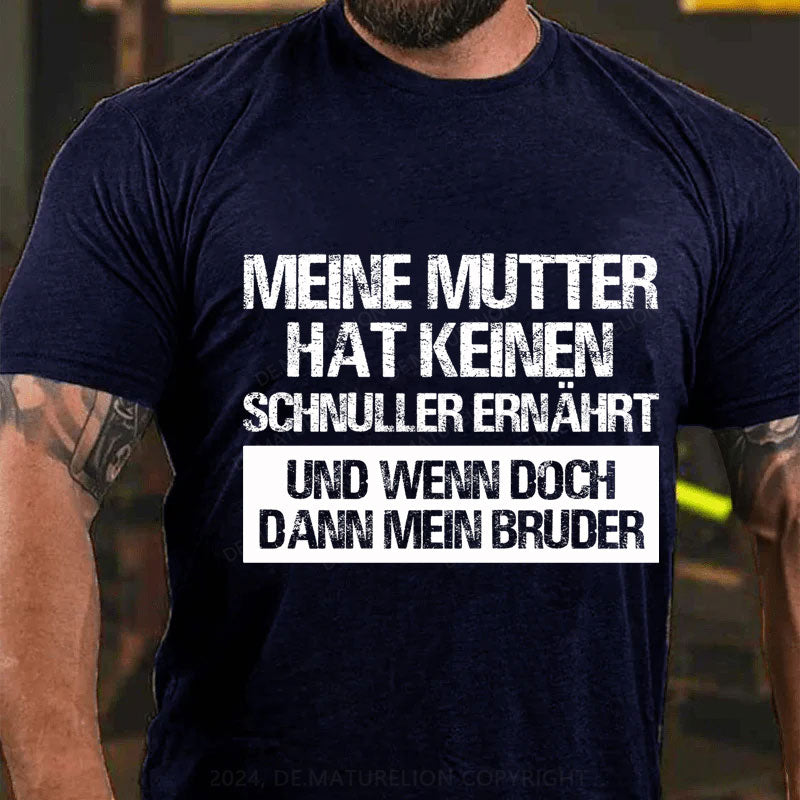 Meine Mutter hat keinen Schnuller ernährt und wenn doch, dann mein Bruder T-Shirt