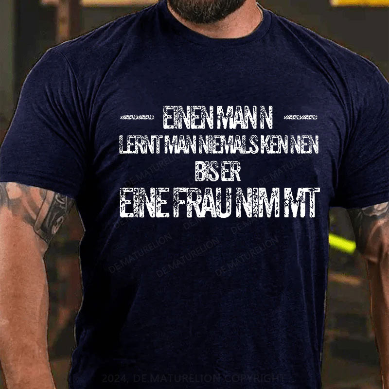 Einen Mann lernt man niemals kennen, bis er eine Frau nimmt T-Shirt