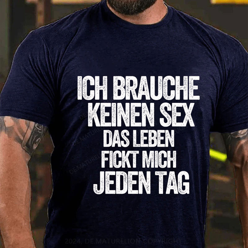 Ich brauche keinen Sex. Das Leben fickt mich jeden Tag T-Shirt