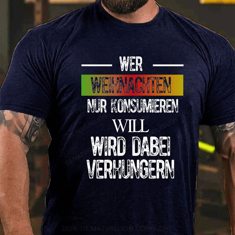 Wer Weihnachten nur konsumieren will, wird dabei verhungern T-Shirt