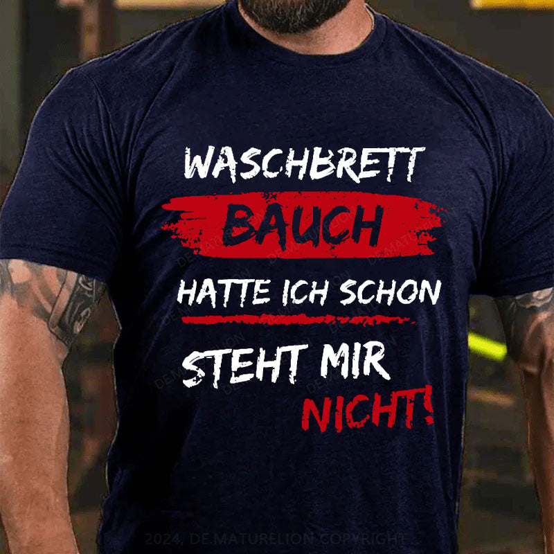 Waschbrett Bauch Hatte Ich Schon Steht Mir Nicht T-Shirt