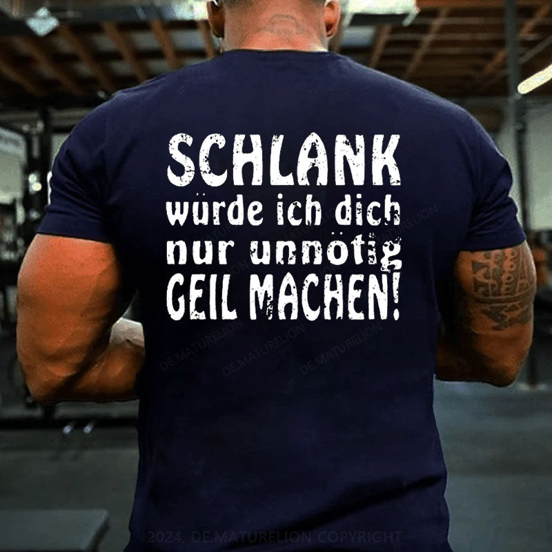 Schlank Würde Ich Dich Nur Unnötig Geil Machen T-Shirt