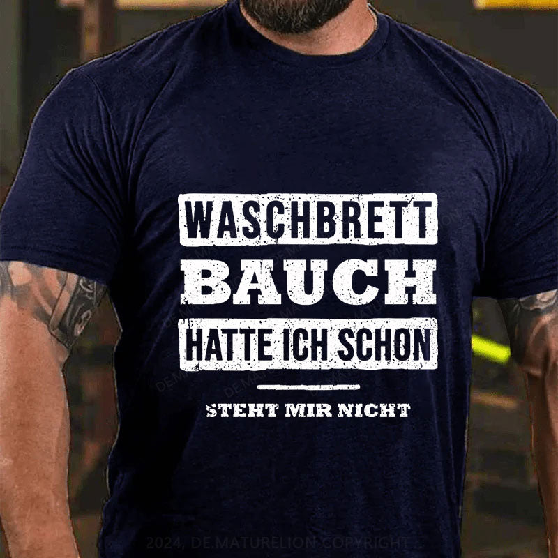 Waschbrett Bauch Hatte Ich Schon Steht Mir Nicht T-Shirt