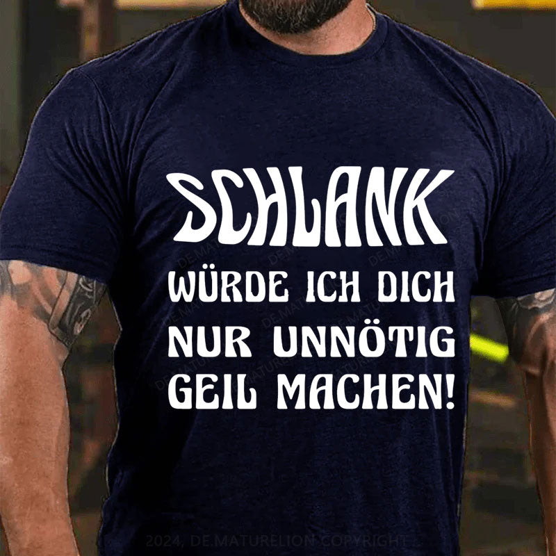 Schlank Würde Ich Dich Nur Unnötig Geil Machen T-Shirt